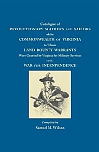 Catalogue of Revolutionary Soldiers and Sailors of the Commonwealth of Virginia: To Whom Land Bounty Warrants Were Granted... (Paperback)