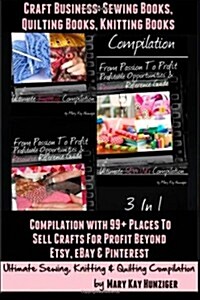 Craft Business: Sewing Books, Quilting Books, Knitting Books: Compilation with 99+ Places to Sell Crafts for Profit & Beyond Etsy, Eba (Paperback)