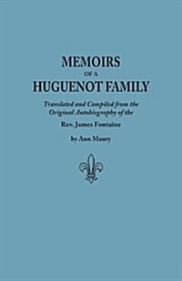 Memoirs of a Huguenot Family: Translated and Compiled from the Original Autobiography of the REV. James Fontaine, and Other Family Manuscripts; Comp (Paperback)