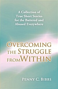 Overcoming the Struggle from Within: A Collection of True Short Stories for the Battered and Abused Everywhere (Paperback)