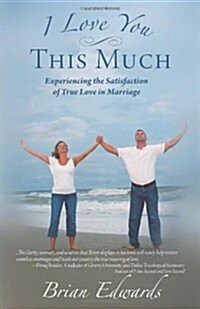 I Love You This Much: Experiencing the Satisfaction of True Love in Marriage (Paperback)