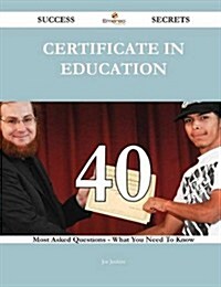 Certificate in Education 40 Success Secrets - 40 Most Asked Questions on Certificate in Education - What You Need to Know (Paperback)