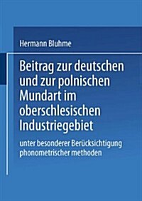 Beitrag Zur Deutschen Und Zur Polnischen Mundart Im Oberschlesischen Industriegebiet: Unter Besonderer Ber?ksichtigung Phonometrischer Methoden (Paperback, Softcover Repri)