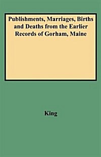 Publishments, Marriages, Births and Deaths from the Earlier Records of Gorham, Maine (Paperback)