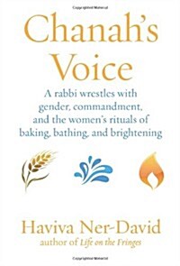 Chanahs Voice: A Rabbi Wrestles with Gender, Commandment, and the Womens Rituals of Baking, Bathing, and Brightening (Paperback)