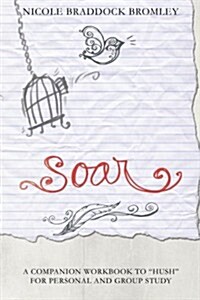 Soar: A Companion Workbook to Hush for Personal and Group Study (Paperback)