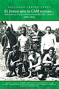 El Juego Que El CAM Jugaba...: Origenes del Futbol Americano En Ee.U.U. y Mexico (1869-1932) (Paperback)