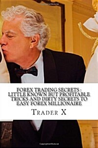 Forex Trading Secrets: Little Known But Profitable Tricks and Dirty Secrets to Easy Forex Millionaire: Stop the Losing Cycle, Live Anywhere J (Paperback)