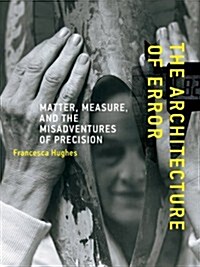 The Architecture of Error: Matter, Measure, and the Misadventures of Precision (Paperback)