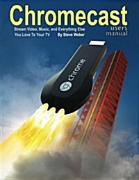 Chromecast Users Manual: Stream Video, Music, and Everything Else You Love to Your TV (Paperback)