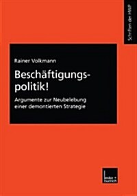 Beschaftigungspolitik! : Argumente Zur Neubelebung Einer Demontierten Strategie (Paperback, 2001 ed.)