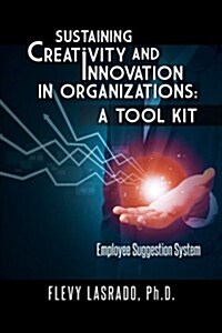 Sustaining Creativity and Innovation in Organizations: A Tool Kit: Employee Suggestion System (Paperback)
