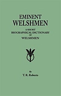 Eminent Welshmen. a Short Biographical Dictionary of Welshmen Who Have Attained Distinction from the Earliest Times to the Present (Paperback)
