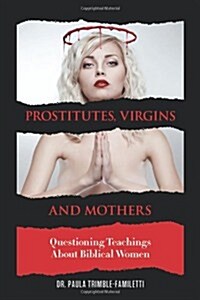 Prostitutes, Virgins and Mothers: Questioning Teachings about Biblical Women (Paperback)