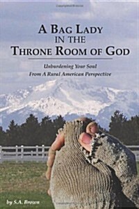A Bag Lady in the Throne Room of God: Unburdening Your Soul from a Rural American Perspective (Paperback)