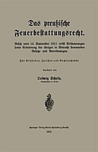 Das Preu?sche Feuerbestattungsrecht: Gesetz Vom 14. September 1911 Nebst Erl?terungen Sowie Er?terung Der ?rigen in Betracht Kommenden Gesetze Und (Paperback, 1912)