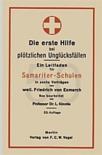 Die Erste Hilfe Bei Pl?zlichen Ungl?ksf?len: Ein Leitfaden F? Samariter-Schulen in Sechs Vortr?en (Paperback, 50, 50. Aufl. 1931.)
