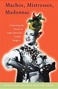 Machos, Mistresses, Madonnas : Contesting the Power of Latin American Gender Imagery (Paperback)
