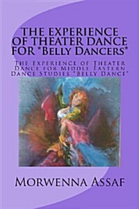 The Experience of Theater Dance for *Belly Dancers*: The Experience of Theater Dance for Middle Eastern Dance Studies *Belly Dance* (Paperback)
