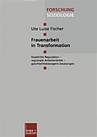 Frauenarbeit in Transformation : Staatliche Regulation -- Regionale Arbeitsmarkte -- Geschlechtsbezogene Deutungen (Paperback, 2001 ed.)