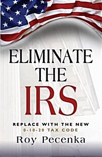 Eliminate the IRS: Replace with the New 0-10-20 Tax Code (Paperback)