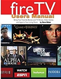 Fire TV Users Manual: Bring Your Favorite Movies and TV Shows, Video Games and Apps to Your Living Room (Paperback)