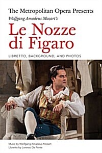 The Metropolitan Opera Presents: Wolfgang Amadeus Mozarts Le Nozze Di Figaro: Libretto, Background and Photos (Paperback)