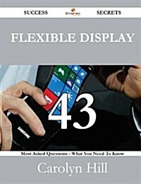 Flexible Display 43 Success Secrets - 43 Most Asked Questions on Flexible Display - What You Need to Know (Paperback)