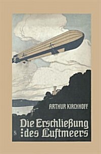 Die Erschlie?ng Des Luftmeers: Luftschiffahrt Und Flugtechnik in Ihrer Entwicklung Und Ihrem Heutigen Stande (Paperback, 2, 2. Aufl. 1912.)