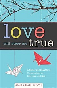 Love Will Steer Me True: A Mother and Daughters Conversations on Life, Love, and God (Paperback)