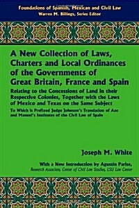 A New Collection of Laws, Charters and Local Ordinances of the Governments of Great Britain, France and Spain: Relating to the Concessions of Land I (Hardcover, Lawbook Exchang)