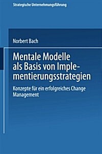 Mentale Modelle ALS Basis Von Implementierungsstrategien : Konzepte Fur Ein Erfolgreiches Change Management (Paperback, 2000 ed.)