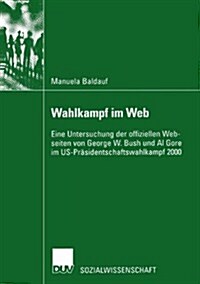 Wahlkampf Im Web : Eine Untersuchung Der Offiziellen Webseiten Von George W. Bush Und Al Gore Im Us-Prasidentschaftswahlkampf 2000 (Paperback, 2002 ed.)