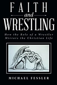 Faith and Wrestling: How the Role of a Wrestler Mirrors the Christian Life (Paperback)