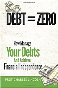 Debt = Zero: How to Manage Your Debts and Achieve Financial Independence (Paperback)