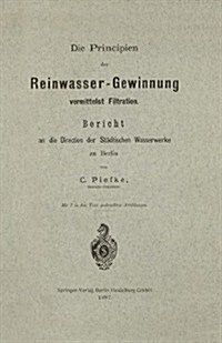 Die Principien Der Reinwasser-Gewinnung Vermittelst Filtration: Bericht an Die Direction Der St?tischen Wasserwerke Zu Berlin (Paperback, 1887)