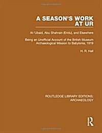 A Seasons Work at Ur, Al-Ubaid, Abu Shahrain-Eridu-and Elsewhere : Being an Unofficial Account of the British Museum Archaeological Mission to Babyl (Hardcover)