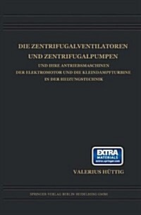 Die Zentrifugalventilatoren Und Zentrifugalpumpen Und Ihre Antriebsmaschinen Der Elektromotor Und Die Kleindampfturbine in Der Heizungstechnik (Paperback, Softcover Repri)