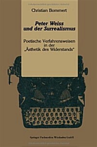 Peter Weiss Und Der Surrealismus: Poetische Verfahrensweisen in Der 훥thetik Des Widerstands (Paperback, 1991)