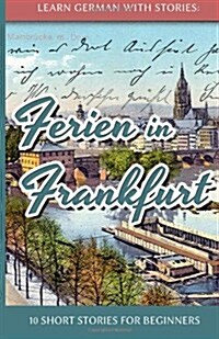 Learn German with Stories: Ferien in Frankfurt - 10 Short Stories for Beginners (Paperback)