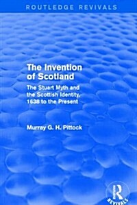 The Invention of Scotland (Routledge Revivals) : The Stuart Myth and the Scottish Identity, 1638 to the Present (Hardcover)