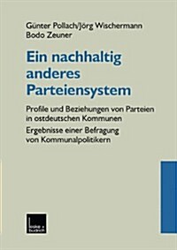 Ein Nachhaltig Anderes Parteiensystem : Profile Und Beziehungen Von Parteien in Ostdeutschen Kommunen -- Ergebnisse Einer Befragung Von Kommunalpoliti (Paperback, 2000 ed.)