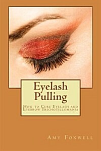 Eyelash Pulling: How to Cure Eyelash and Eyebrow Trichotillomania (Paperback)