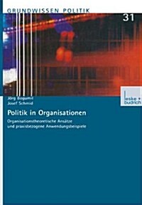 Politik in Organisationen : Organisationstheoretische Ansatze Und Praxisbezogene Anwendungsbeispiele (Paperback, 2001 ed.)