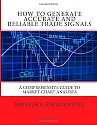 How to Generate Accurate and Reliable Trade Signals: A Comprehensive Guide to Market Chart Analyses (Paperback)