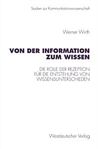 Von Der Information Zum Wissen: Die Rolle Der Rezeption F? Die Entstehung Von Wissensunterschieden. Ein Beitrag Zur Wissenskluftforschung (Paperback, 1997)