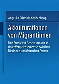 Akkulturation Von Migrantinnen : Eine Studie Zur Bedeutsamkeit Sozialer Vergleichsprozesse Von Turkinnen Und Deutschen Frauen (Paperback, 1989 ed.)