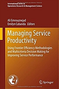 Managing Service Productivity: Using Frontier Efficiency Methodologies and Multicriteria Decision Making for Improving Service Performance (Hardcover, 2014)