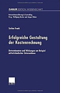 Erfolgreiche Gestaltung Der Kostenrechnung : Determinanten Und Wirkungen Am Beispiel Mittelstandischer Unternehmen (Paperback, 2000 ed.)