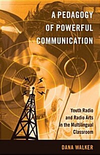 A Pedagogy of Powerful Communication: Youth Radio and Radio Arts in the Multilingual Classroom (Paperback)